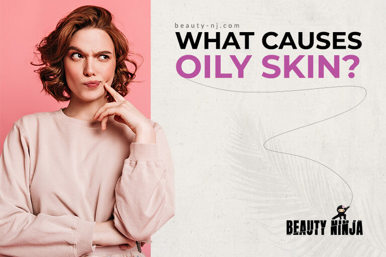 What Causes Oily Skin? Beauty Ninja