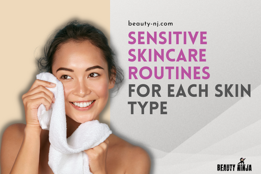 Sensitive Skincare Routines for Each Skin Type